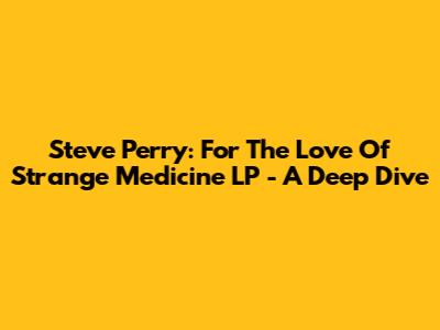 Steve Perry: For The Love Of Strange Medicine LP - A Deep Dive