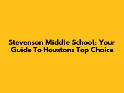 Stevenson Middle School: Your Guide To Houston's Top Choice