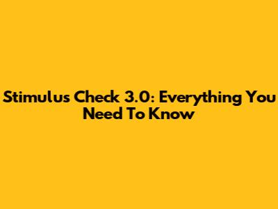 Stimulus Check 3.0: Everything You Need To Know