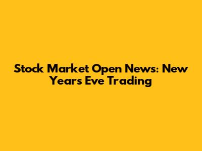 Stock Market Open News: New Year's Eve Trading