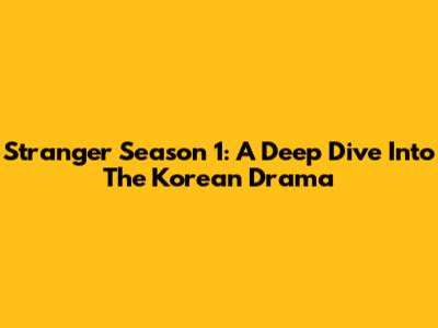 Stranger Season 1: A Deep Dive Into The Korean Drama