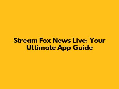 Stream Fox News Live: Your Ultimate App Guide