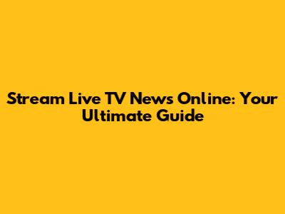 Stream Live TV News Online: Your Ultimate Guide