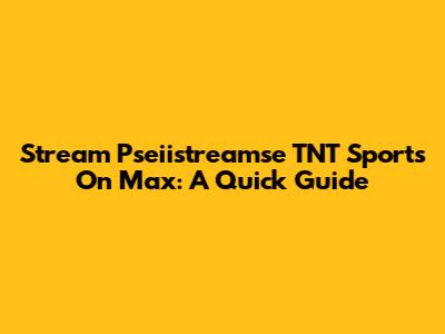 Stream Pseiistreamse TNT Sports On Max: A Quick Guide