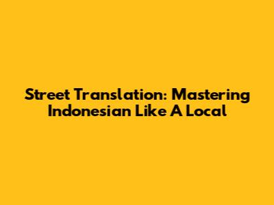 Street Translation: Mastering Indonesian Like A Local