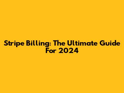 Stripe Billing: The Ultimate Guide For 2024