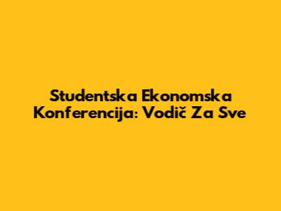 Studentska Ekonomska Konferencija: Vodič Za Sve