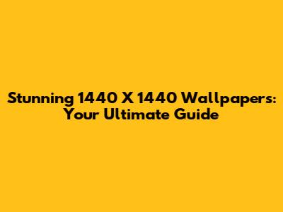 Stunning 1440 X 1440 Wallpapers: Your Ultimate Guide
