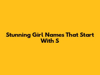Stunning Girl Names That Start With 'S'
