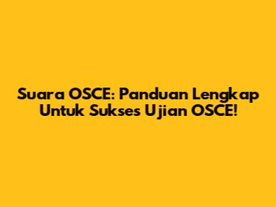 Suara OSCE: Panduan Lengkap Untuk Sukses Ujian OSCE!