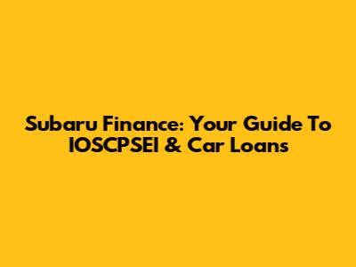 Subaru Finance: Your Guide To IOSCPSEI & Car Loans