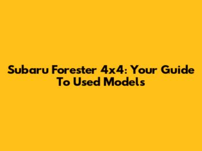 Subaru Forester 4x4: Your Guide To Used Models