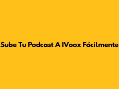 Sube Tu Podcast A IVoox Fácilmente