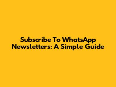 Subscribe To WhatsApp Newsletters: A Simple Guide