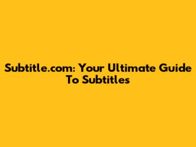 Subtitle.com: Your Ultimate Guide To Subtitles