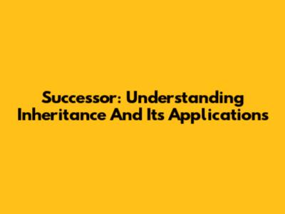Successor: Understanding Inheritance And Its Applications