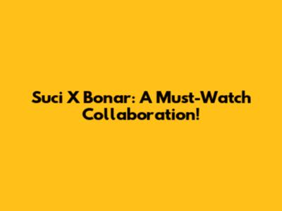Suci X Bonar: A Must-Watch Collaboration!