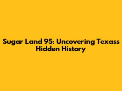 Sugar Land 95: Uncovering Texas's Hidden History