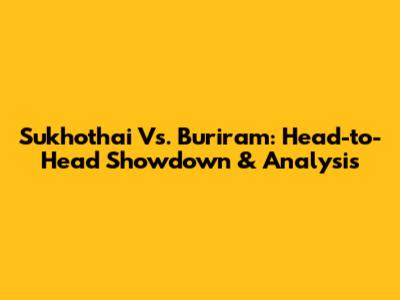 Sukhothai Vs. Buriram: Head-to-Head Showdown & Analysis
