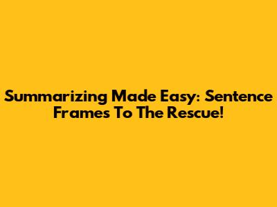 Summarizing Made Easy: Sentence Frames To The Rescue!