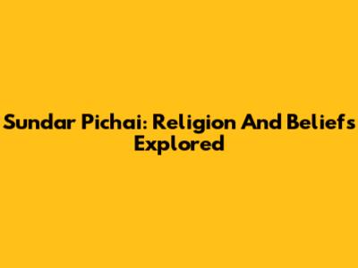 Sundar Pichai: Religion And Beliefs Explored