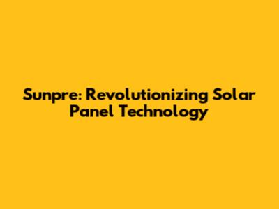 Sunpre: Revolutionizing Solar Panel Technology
