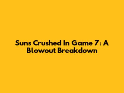 Suns Crushed In Game 7: A Blowout Breakdown