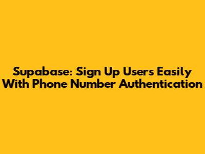 Supabase: Sign Up Users Easily With Phone Number Authentication