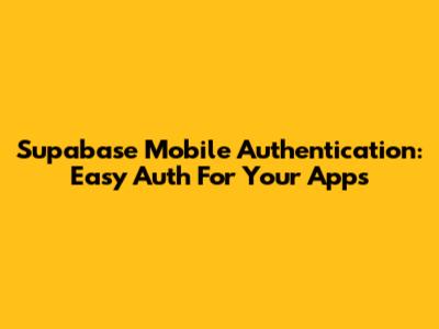Supabase Mobile Authentication: Easy Auth For Your Apps