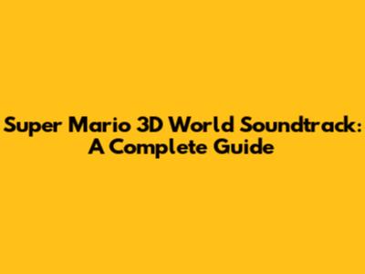 Super Mario 3D World Soundtrack: A Complete Guide