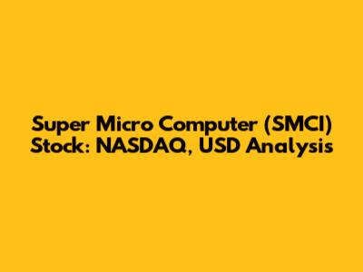 Super Micro Computer (SMCI) Stock: NASDAQ, USD Analysis