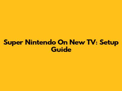 Super Nintendo On New TV: Setup Guide