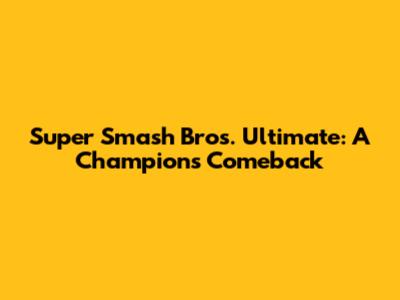 Super Smash Bros. Ultimate: A Champion's Comeback