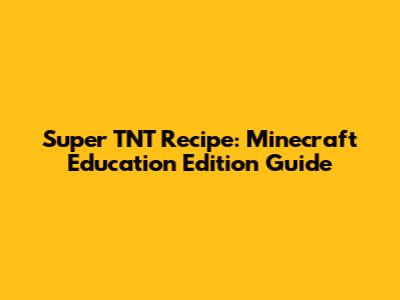 Super TNT Recipe: Minecraft Education Edition Guide