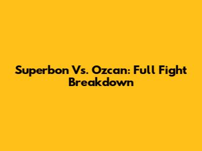 Superbon Vs. Ozcan: Full Fight Breakdown