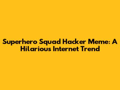 Superhero Squad Hacker Meme: A Hilarious Internet Trend