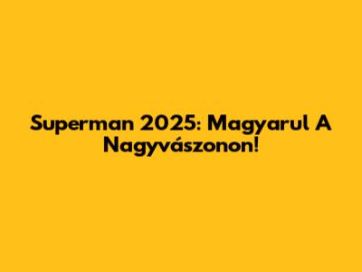 Superman 2025: Magyarul A Nagyvászonon!