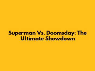Superman Vs. Doomsday: The Ultimate Showdown