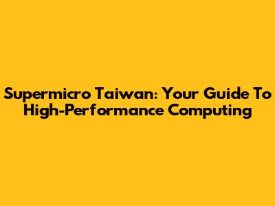 Supermicro Taiwan: Your Guide To High-Performance Computing