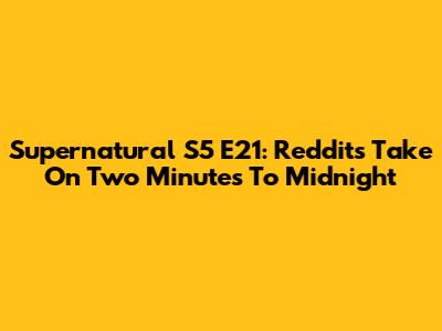 Supernatural S5 E21: Reddit's Take On 'Two Minutes To Midnight'
