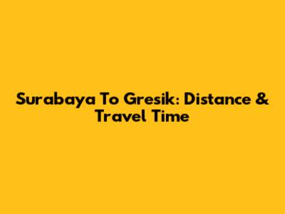 Surabaya To Gresik: Distance & Travel Time