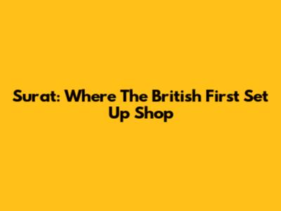 Surat: Where The British First Set Up Shop