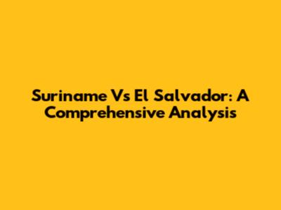 Suriname Vs El Salvador: A Comprehensive Analysis