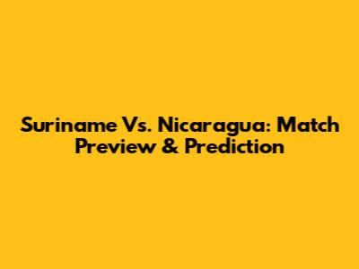 Suriname Vs. Nicaragua: Match Preview & Prediction