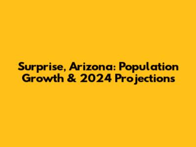 Surprise, Arizona: Population Growth & 2024 Projections