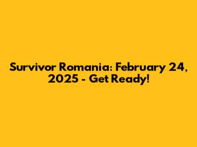 Survivor Romania: February 24, 2025 - Get Ready!