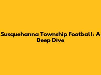Susquehanna Township Football: A Deep Dive