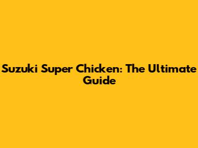 Suzuki Super Chicken: The Ultimate Guide