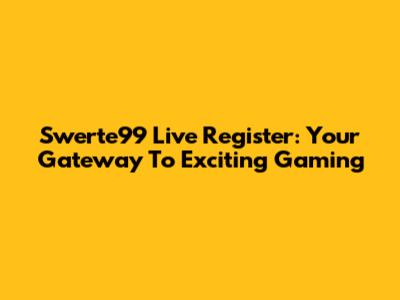 Swerte99 Live Register: Your Gateway To Exciting Gaming