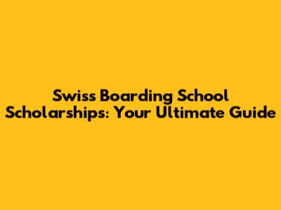 Swiss Boarding School Scholarships: Your Ultimate Guide